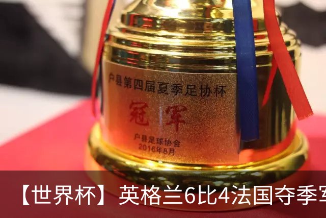 【世界杯】英格兰6比4法国夺季军，姆总双响金靴在望