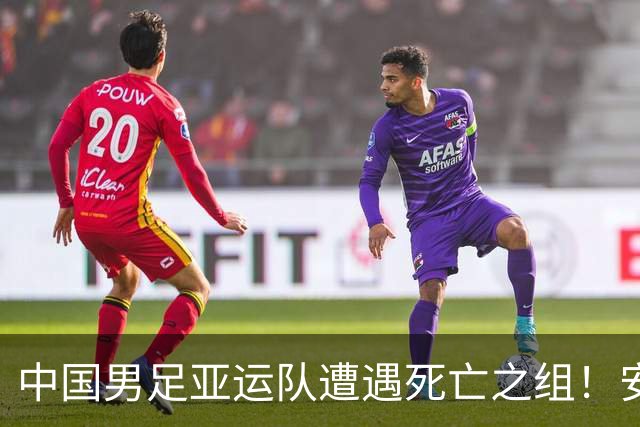 中国男足亚运队遭遇死亡之组！安东尼奥却丝毫不慌，原因让人信服