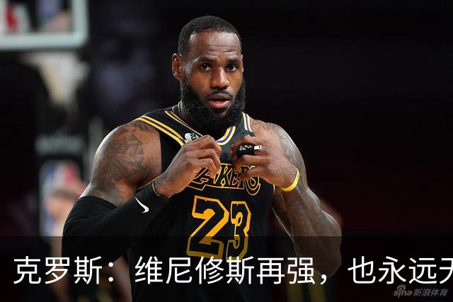 克罗斯：维尼修斯再强，也永远无法凌驾于皇马这家百年豪门之上