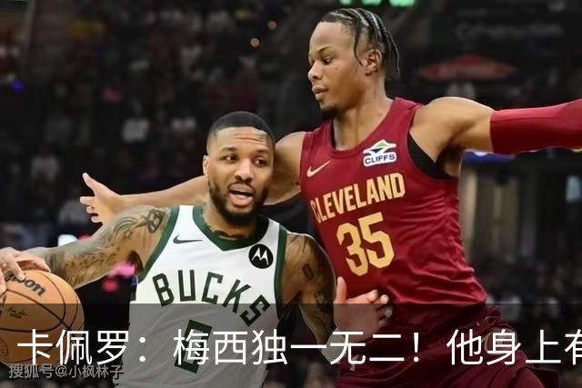 卡佩罗：梅西独一无二！他身上有只有他才有的优势！