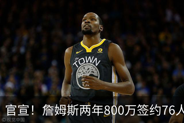 官宣！詹姆斯两年800万签约76人，新角色曝光：为队友做嫁衣