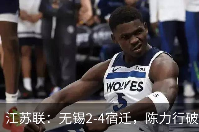 江苏联：无锡2-4宿迁，陈力行破僵，高驰梅开二度