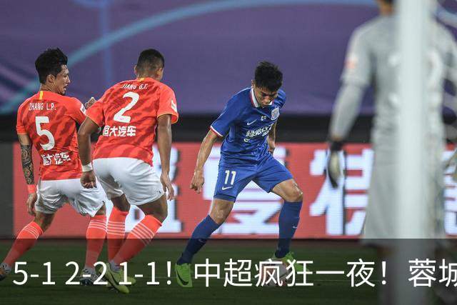 5-1 2-2 1-1！中超疯狂一夜！蓉城三连平，河南横扫海牛，海港战平玉昆