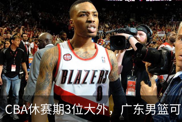 CBA休赛期3位大外，广东男篮可任抢其一，下赛季或不惧上海等诸强